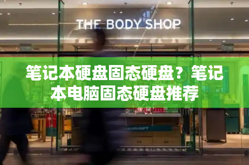 笔记本硬盘固态硬盘？笔记本电脑固态硬盘推荐