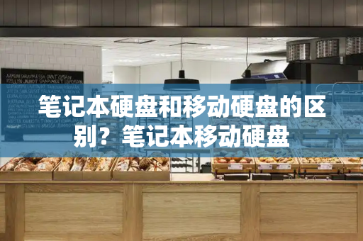 笔记本硬盘和移动硬盘的区别？笔记本移动硬盘-第1张图片-星选测评