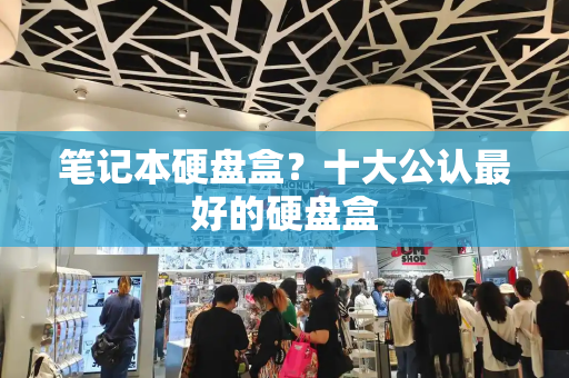 笔记本硬盘盒？十大公认最好的硬盘盒