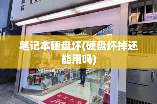 笔记本硬盘坏(硬盘坏掉还能用吗)