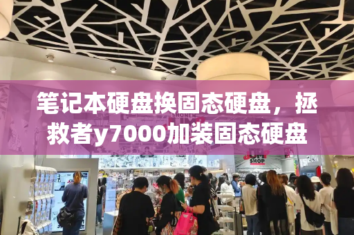 笔记本硬盘换固态硬盘，拯救者y7000加装固态硬盘-第1张图片-星选测评