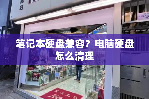 笔记本硬盘兼容？电脑硬盘怎么清理