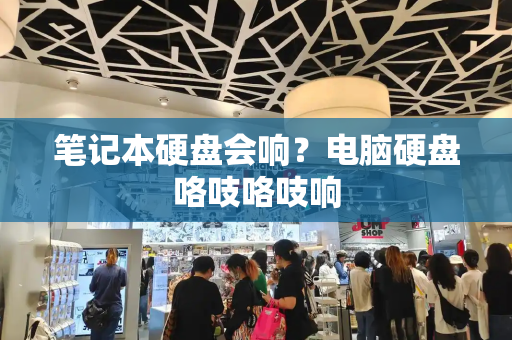 笔记本硬盘会响？电脑硬盘咯吱咯吱响-第1张图片-星选测评