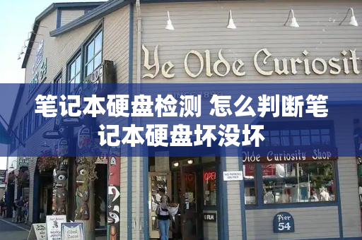 笔记本硬盘检测 怎么判断笔记本硬盘坏没坏-第1张图片-星选测评