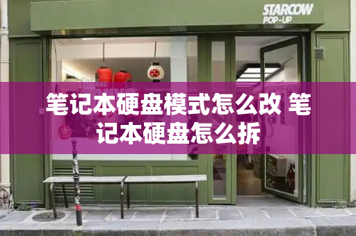 笔记本硬盘模式怎么改 笔记本硬盘怎么拆-第1张图片-星选测评