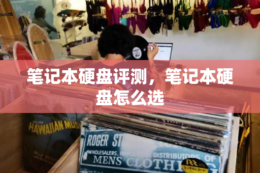 笔记本硬盘评测，笔记本硬盘怎么选