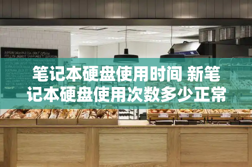 笔记本硬盘使用时间 新笔记本硬盘使用次数多少正常