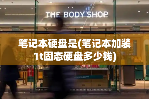 笔记本硬盘是(笔记本加装1t固态硬盘多少钱)