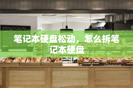 笔记本硬盘松动，怎么拆笔记本硬盘-第1张图片-星选测评