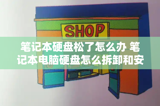 笔记本硬盘松了怎么办 笔记本电脑硬盘怎么拆卸和安装