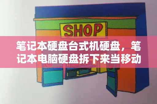 笔记本硬盘台式机硬盘，笔记本电脑硬盘拆下来当移动硬盘-第1张图片-星选测评