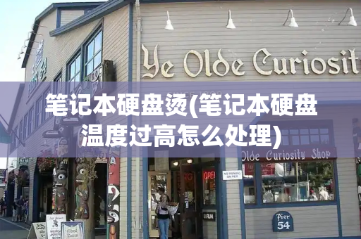 笔记本硬盘烫(笔记本硬盘温度过高怎么处理)