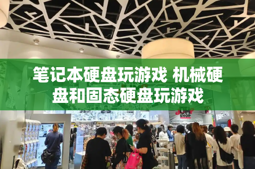 笔记本硬盘玩游戏 机械硬盘和固态硬盘玩游戏