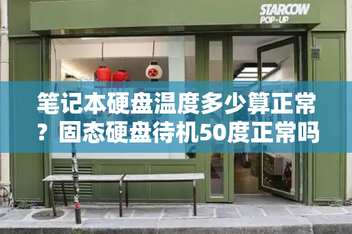 笔记本硬盘温度多少算正常？固态硬盘待机50度正常吗