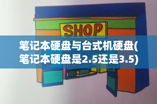 笔记本硬盘与台式机硬盘(笔记本硬盘是2.5还是3.5)