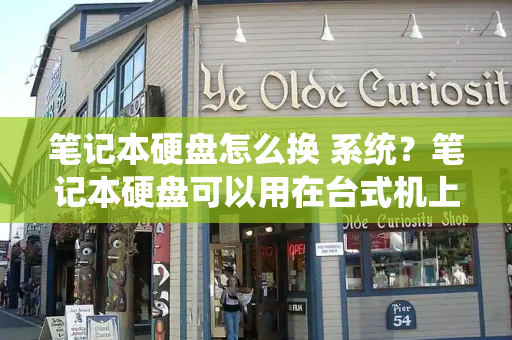 笔记本硬盘怎么换 系统？笔记本硬盘可以用在台式机上吗-第1张图片-星选测评