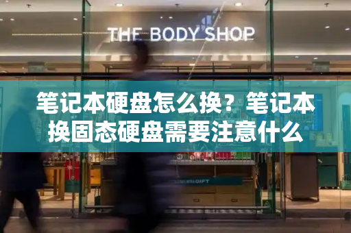 笔记本硬盘怎么换？笔记本换固态硬盘需要注意什么