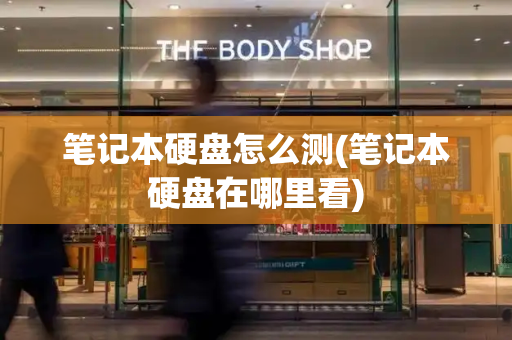 笔记本硬盘怎么测(笔记本硬盘在哪里看)