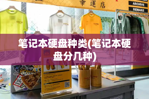 笔记本硬盘种类(笔记本硬盘分几种)-第1张图片-星选测评