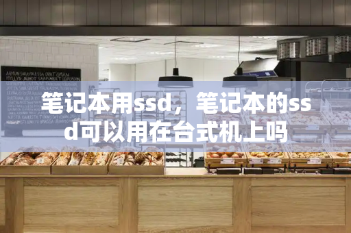 笔记本用ssd，笔记本的ssd可以用在台式机上吗