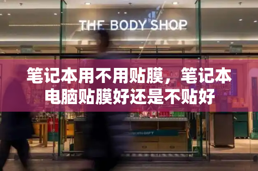 笔记本用不用贴膜，笔记本电脑贴膜好还是不贴好-第1张图片-星选测评