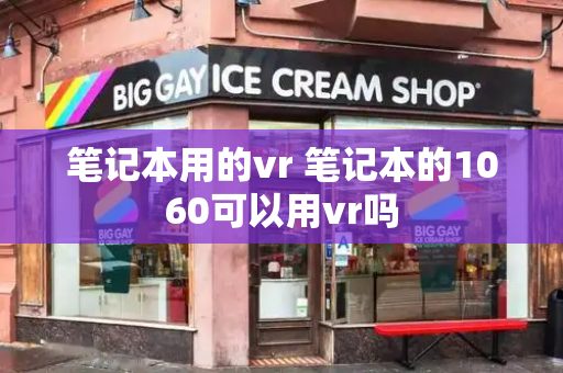 笔记本用的vr 笔记本的1060可以用vr吗-第1张图片-星选测评