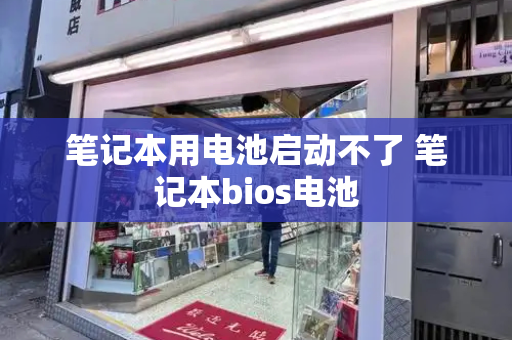 笔记本用电池启动不了 笔记本bios电池-第1张图片-星选测评