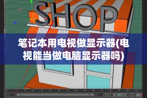 笔记本用电视做显示器(电视能当做电脑显示器吗)