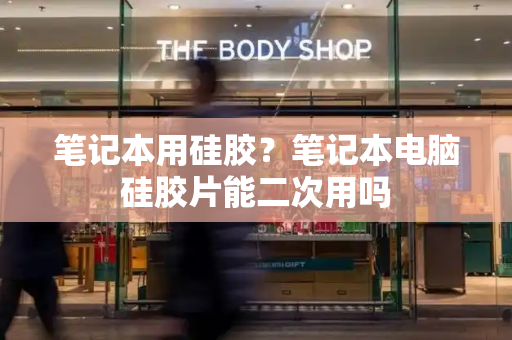 笔记本用硅胶？笔记本电脑硅胶片能二次用吗-第1张图片-星选测评