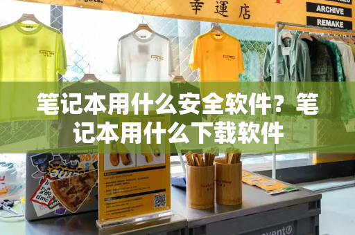 笔记本用什么安全软件？笔记本用什么下载软件
