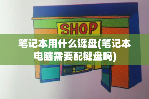 笔记本用什么键盘(笔记本电脑需要配键盘吗)