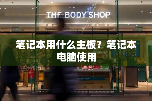 笔记本用什么主板？笔记本电脑使用