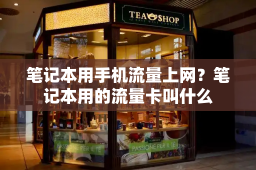 笔记本用手机流量上网？笔记本用的流量卡叫什么