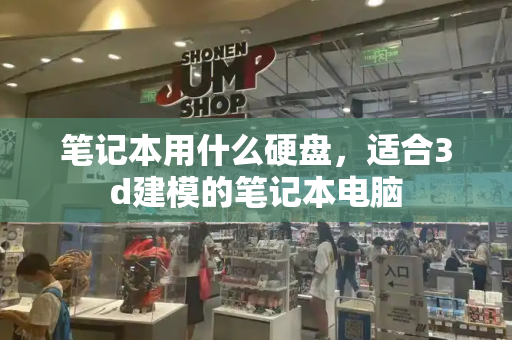 笔记本用什么硬盘，适合3d建模的笔记本电脑