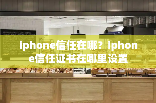 iphone信任在哪？iphone信任证书在哪里设置