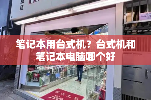笔记本用台式机？台式机和笔记本电脑哪个好