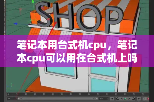 笔记本用台式机cpu，笔记本cpu可以用在台式机上吗