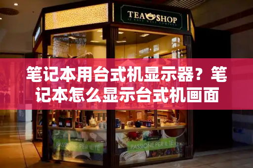 笔记本用台式机显示器？笔记本怎么显示台式机画面-第1张图片-星选测评