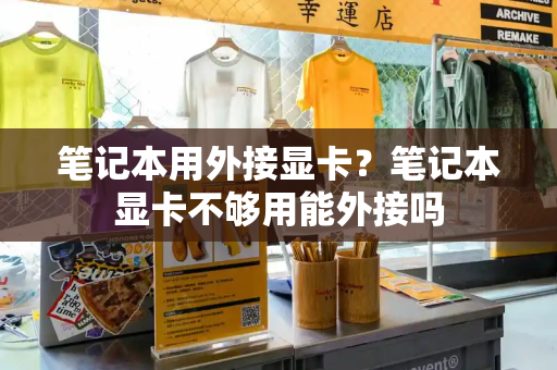 笔记本用外接显卡？笔记本显卡不够用能外接吗