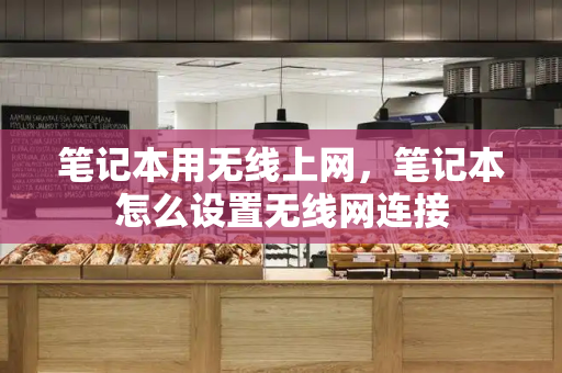 笔记本用无线上网，笔记本怎么设置无线网连接