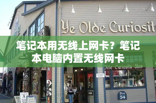笔记本用无线上网卡？笔记本电脑内置无线网卡-第1张图片-星选测评