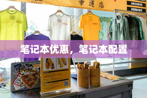 笔记本优惠，笔记本配置-第1张图片-星选测评