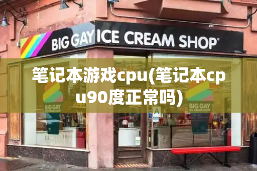 笔记本游戏cpu(笔记本cpu90度正常吗)
