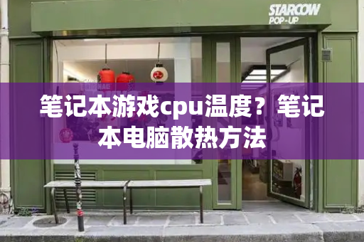 笔记本游戏cpu温度？笔记本电脑散热方法-第1张图片-星选测评