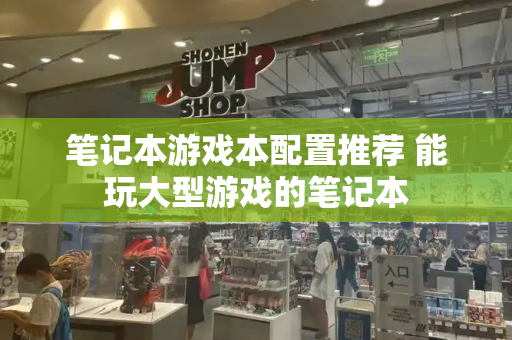 笔记本游戏本配置推荐 能玩大型游戏的笔记本-第1张图片-星选测评