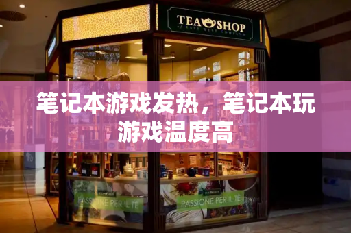 笔记本游戏发热，笔记本玩游戏温度高
