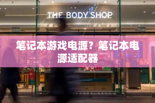 笔记本游戏电源？笔记本电源适配器