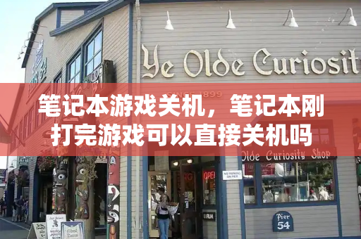 笔记本游戏关机，笔记本刚打完游戏可以直接关机吗