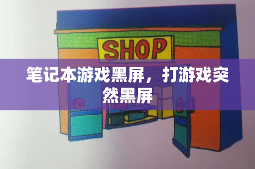 笔记本游戏黑屏，打游戏突然黑屏