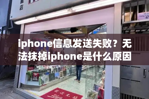 iphone信息发送失败？无法抹掉iphone是什么原因-第1张图片-星选测评